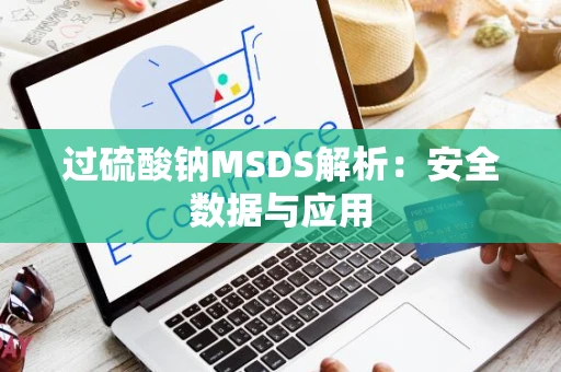 过硫酸钠MSDS解析：安全数据与应用