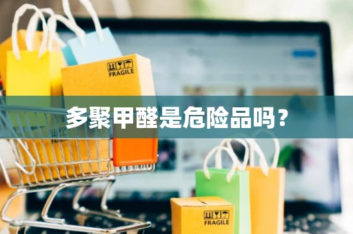 多聚甲醛是危险品吗？