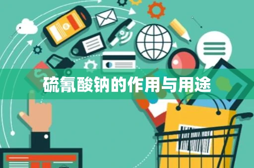 硫氰酸钠的作用与用途 硫氰酸钠的作用与用途