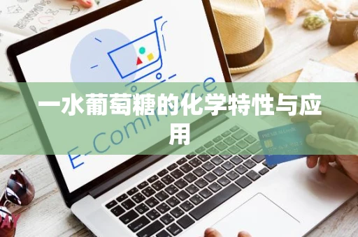 一水葡萄糖的化学特性与应用