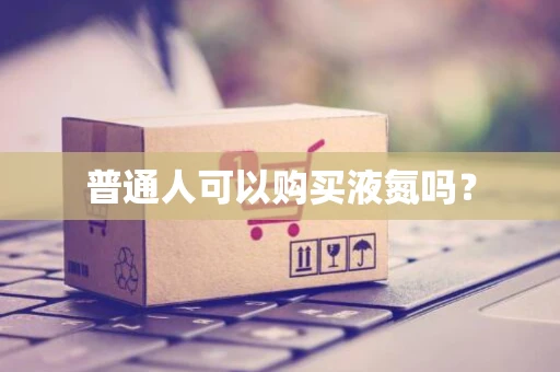 普通人可以购买液氮吗？