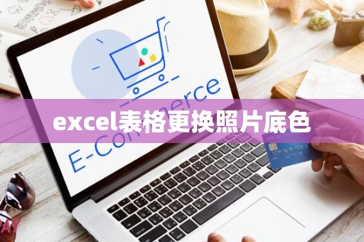 excel表格更换照片底色 excel表格更换照片底色