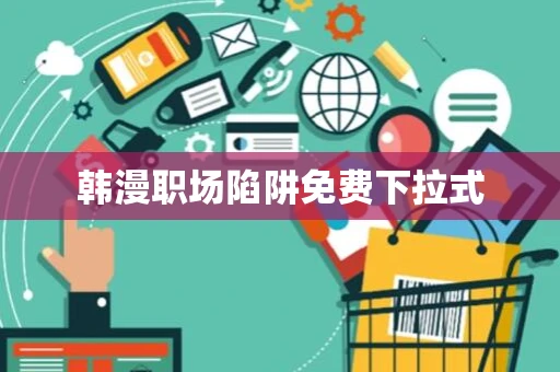 韩漫职场陷阱免费下拉式 韩漫职场陷阱免费下拉式