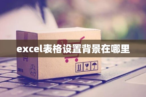 excel表格设置背景在哪里