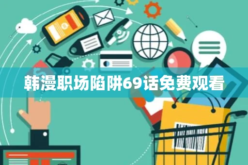 韩漫职场陷阱69话免费观看