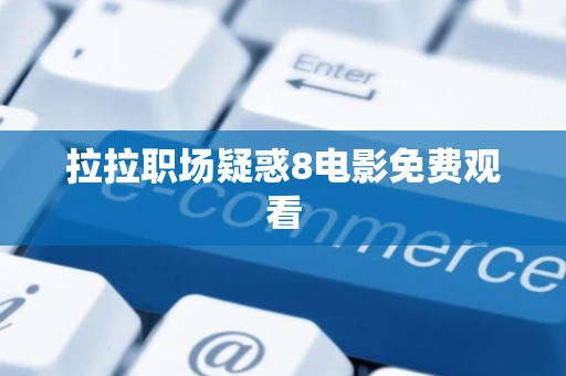 拉拉职场疑惑8电影免费观看 拉拉职场疑惑8电影免费观看