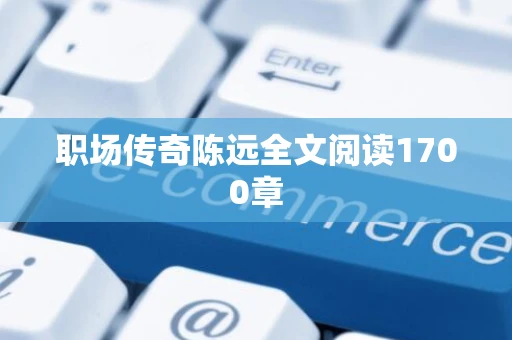 职场传奇陈远全文阅读1700章