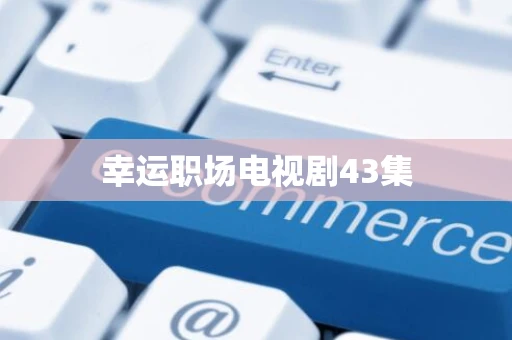 幸运职场电视剧43集