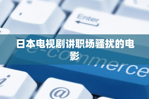 日本电视剧讲职场骚扰的电影 日本电视剧讲职场骚扰的电影