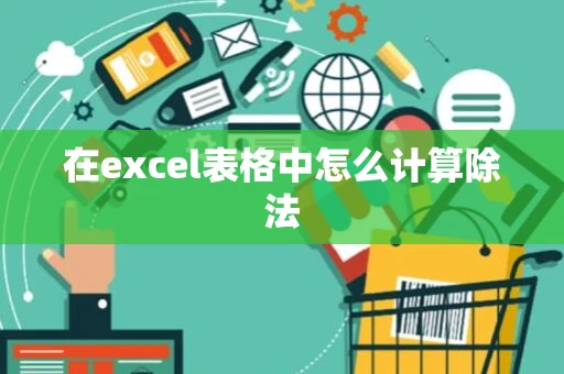 在excel表格中怎么计算除法