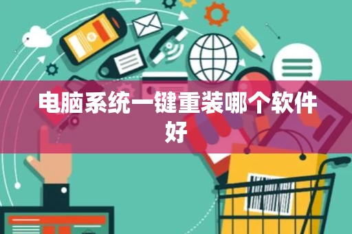 电脑系统一键重装哪个软件好 电脑系统一键重装哪个软件好