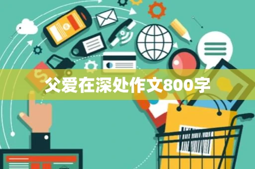 父爱在深处作文800字 父爱在深处作文800字