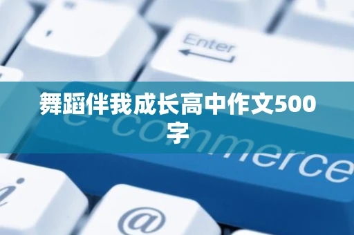 舞蹈伴我成长高中作文500字 舞蹈伴我成长高中作文500字