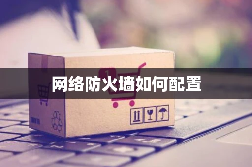 网络防火墙如何配置 网络防火墙如何配置