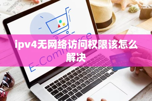 ipv4无网络访问权限该怎么解决 ipv4无网络访问权限该怎么解决