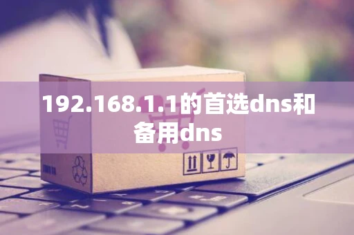192.168.1.1的首选dns和备用dns