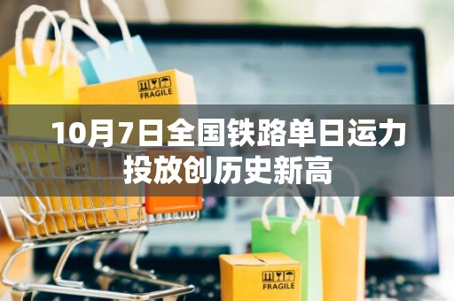 10月7日全国铁路单日运力投放创历史新高