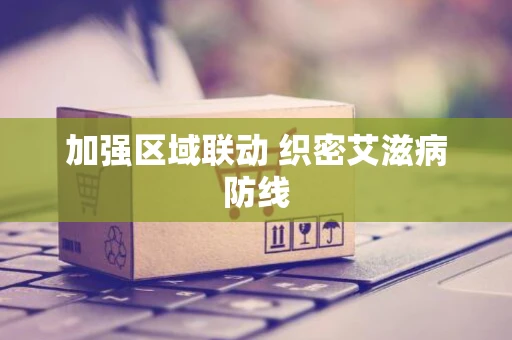 加强区域联动 织密艾滋病防线