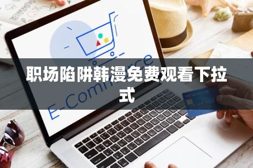 职场陷阱韩漫免费观看下拉式 职场陷阱韩漫免费观看下拉式