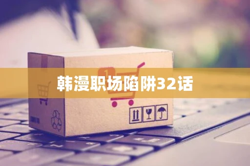 韩漫职场陷阱32话
