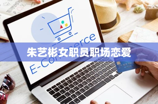 朱艺彬女职员职场恋爱
