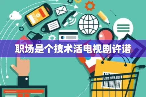 职场是个技术活电视剧许诺
