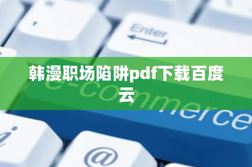 韩漫职场陷阱pdf下载百度云 韩漫职场陷阱pdf下载百度云