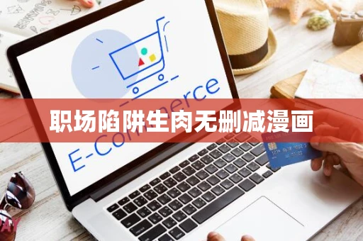 职场陷阱生肉无删减漫画 职场陷阱生肉无删减漫画