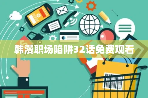 韩漫职场陷阱32话免费观看 韩漫职场陷阱32话免费观看