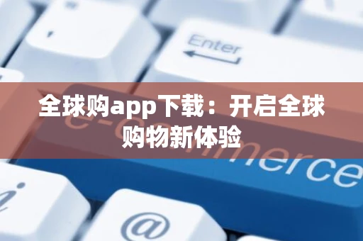 全球购app下载：开启全球购物新体验