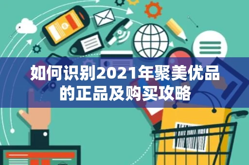 如何识别2021年聚美优品的正品及购买攻略