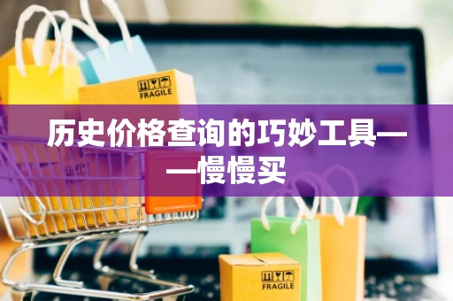 历史价格查询的巧妙工具——慢慢买