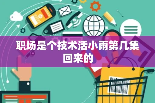 职场是个技术活小雨第几集回来的