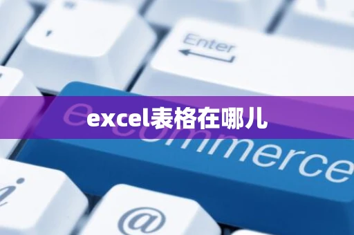 excel表格在哪儿 excel表格在哪儿