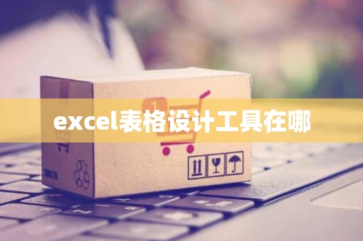 excel表格设计工具在哪 excel表格设计工具在哪