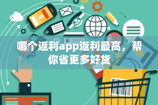 哪个返利app返利最高，帮你省更多好货