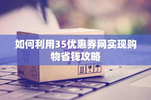 如何利用35优惠券网实现购物省钱攻略
