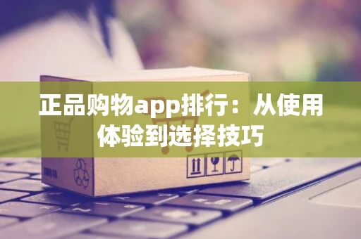 正品购物app排行：从使用体验到选择技巧