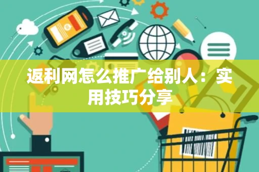 返利网怎么推广给别人：实用技巧分享
