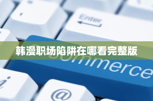 韩漫职场陷阱在哪看完整版