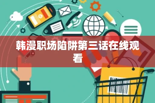 韩漫职场陷阱第三话在线观看 韩漫职场陷阱第三话在线观看
