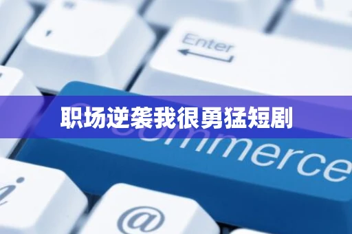 职场逆袭我很勇猛短剧