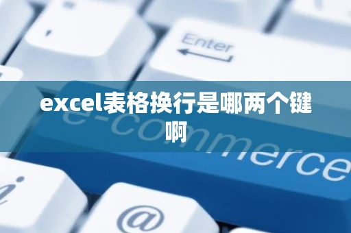 excel表格换行是哪两个键啊 excel表格换行是哪两个键啊