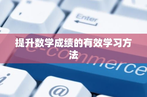 提升数学成绩的有效学习方法 提升数学成绩的有效学习方法