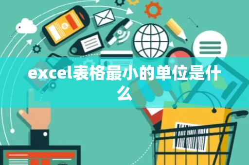 excel表格最小的单位是什么 excel表格最小的单位是什么