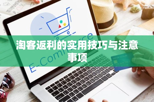 淘客返利的实用技巧与注意事项 淘客返利的实用技巧与注意事项