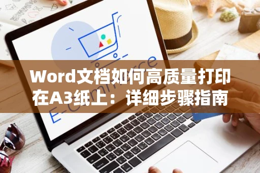 Word文档如何高质量打印在A3纸上：详细步骤指南