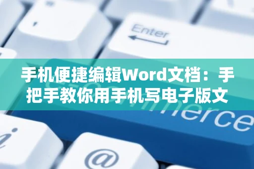 手机便捷编辑Word文档：手把手教你用手机写电子版文档（2024版）
