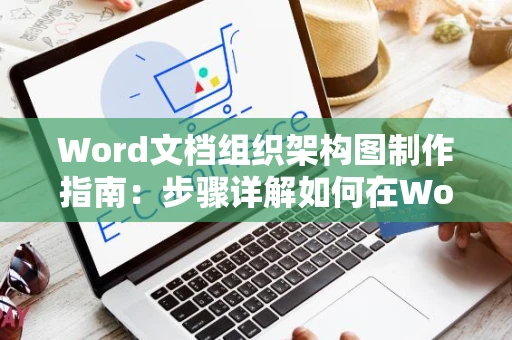 Word文档组织架构图制作指南：步骤详解如何在Word上绘制组织架构图（含教程）
