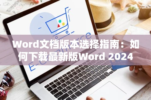 Word文档版本选择指南：如何下载最新版Word 2024软件？
